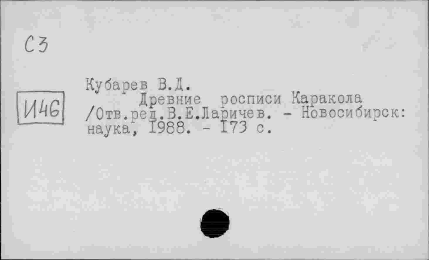 ﻿Кубарев В.Д.
Древние росписи Каракола /Отв.реп.В.Е.Ларичев. - Новосибирск: наука, 1988. - 173 с.